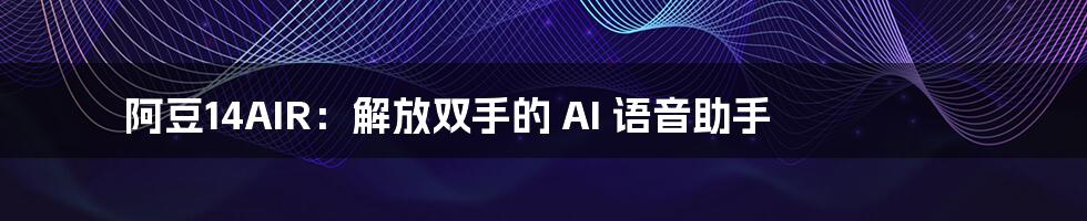 阿豆14AIR：解放双手的 AI 语音助手