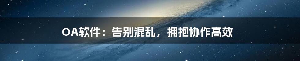 OA软件：告别混乱，拥抱协作高效