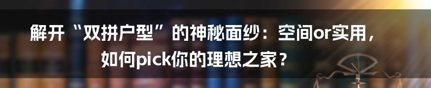 解开“双拼户型”的神秘面纱：空间or实用，如何pick你的理想之家？