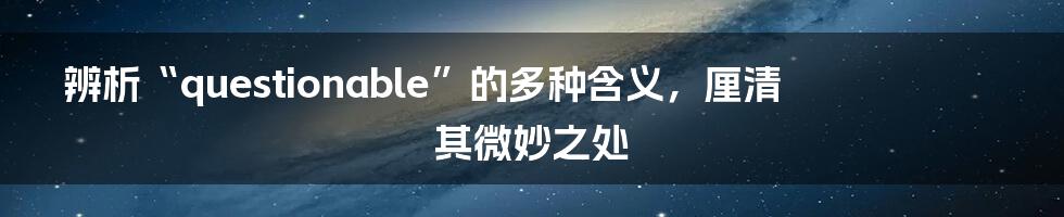 辨析“questionable”的多种含义，厘清其微妙之处