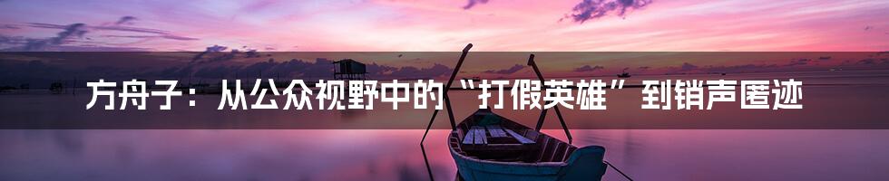 方舟子：从公众视野中的“打假英雄”到销声匿迹