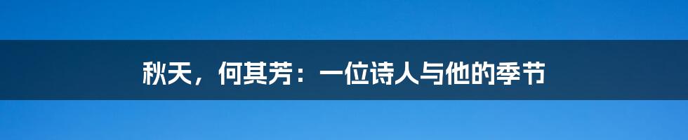 秋天，何其芳：一位诗人与他的季节