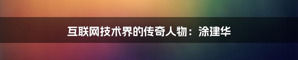 互联网技术界的传奇人物：涂建华