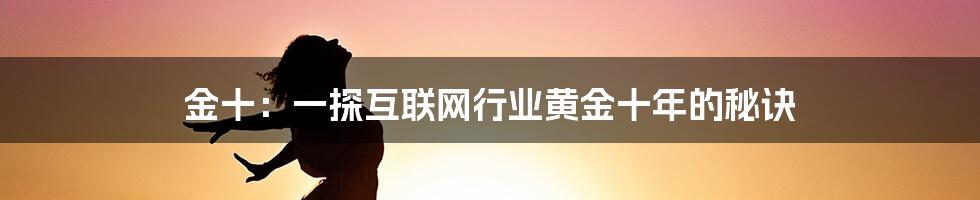 金十：一探互联网行业黄金十年的秘诀