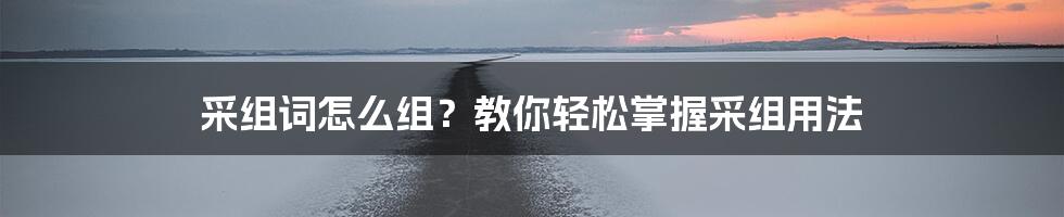 采组词怎么组？教你轻松掌握采组用法