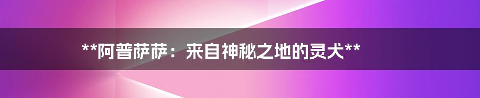 **阿普萨萨：来自神秘之地的灵犬**