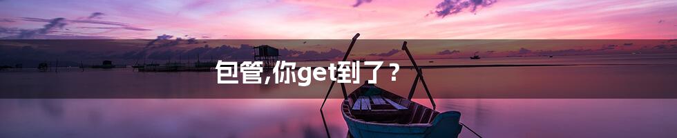 包管,你get到了？