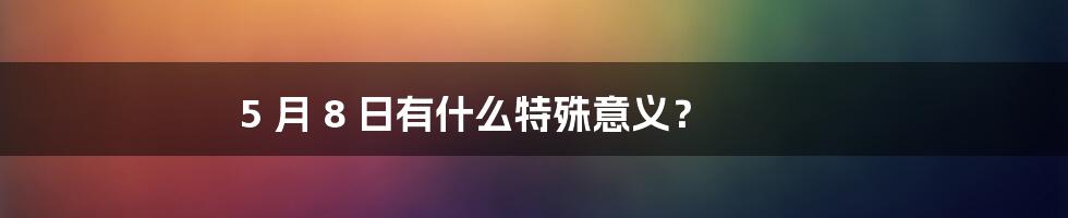 5 月 8 日有什么特殊意义？