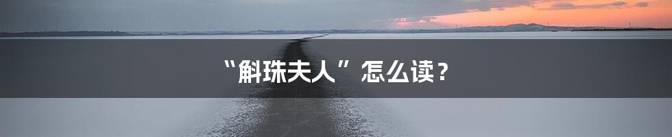 “斛珠夫人”怎么读？