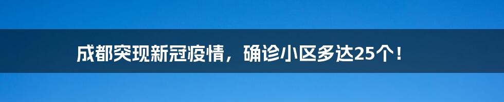 成都突现新冠疫情，确诊小区多达25个！