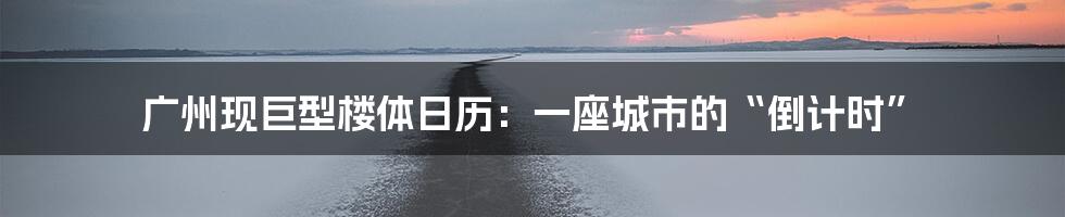 广州现巨型楼体日历：一座城市的“倒计时”