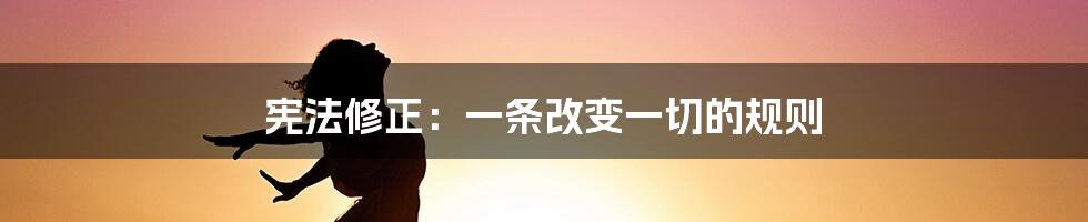 宪法修正：一条改变一切的规则