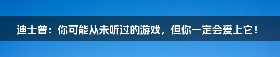 迪士普：你可能从未听过的游戏，但你一定会爱上它！