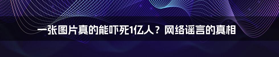 一张图片真的能吓死1亿人？网络谣言的真相