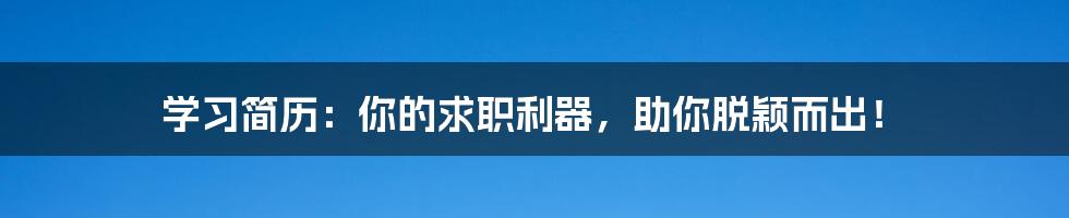 学习简历：你的求职利器，助你脱颖而出！