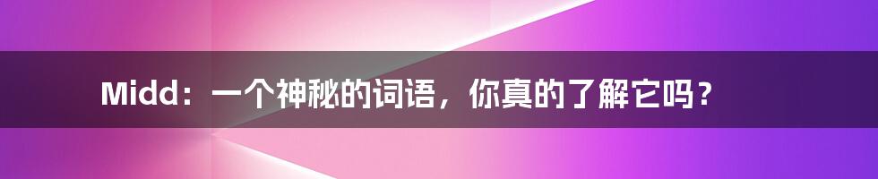 Midd：一个神秘的词语，你真的了解它吗？