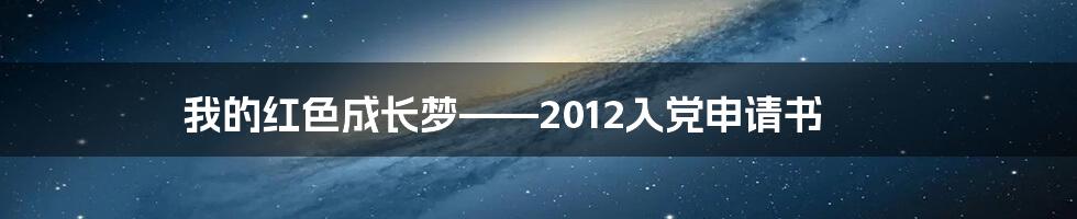 我的红色成长梦——2012入党申请书