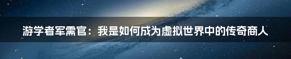 游学者军需官：我是如何成为虚拟世界中的传奇商人