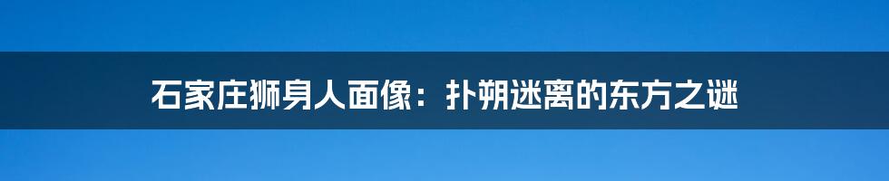 石家庄狮身人面像：扑朔迷离的东方之谜