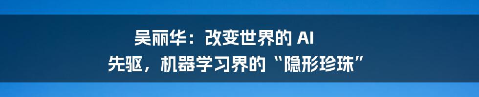 吴丽华：改变世界的 AI 先驱，机器学习界的“隐形珍珠”