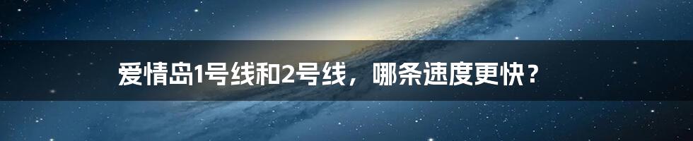 爱情岛1号线和2号线，哪条速度更快？