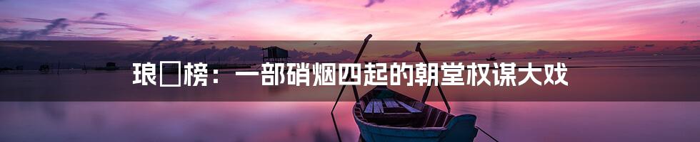 琅玡榜：一部硝烟四起的朝堂权谋大戏