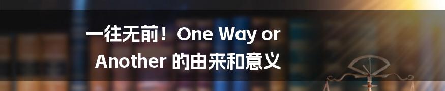 一往无前！One Way or Another 的由来和意义