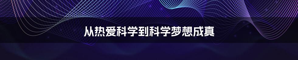 从热爱科学到科学梦想成真