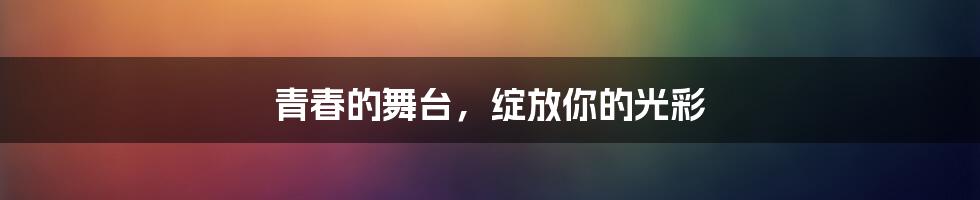 青春的舞台，绽放你的光彩