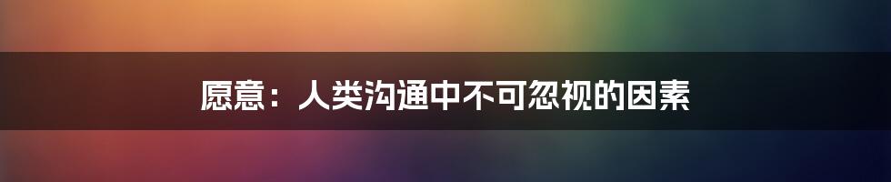 愿意：人类沟通中不可忽视的因素