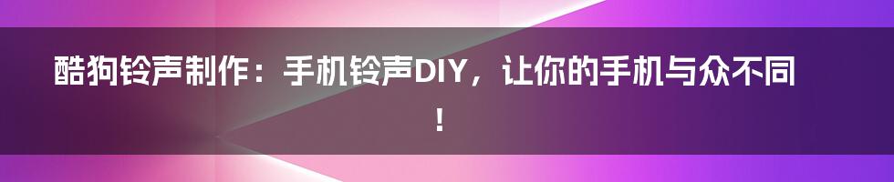 酷狗铃声制作：手机铃声DIY，让你的手机与众不同！