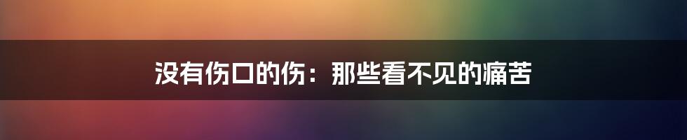 没有伤口的伤：那些看不见的痛苦