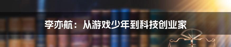 李亦航：从游戏少年到科技创业家