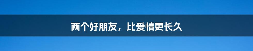 两个好朋友，比爱情更长久