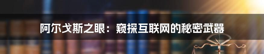 阿尔戈斯之眼：窥探互联网的秘密武器