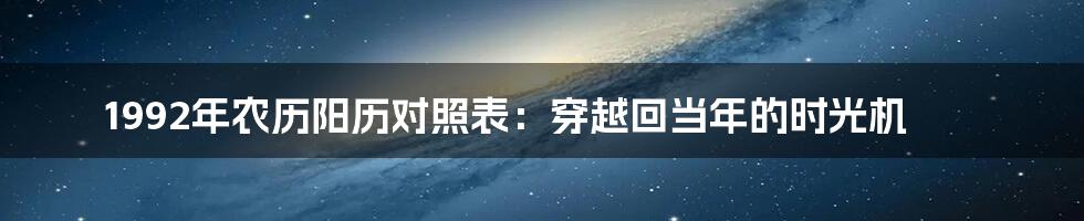 1992年农历阳历对照表：穿越回当年的时光机