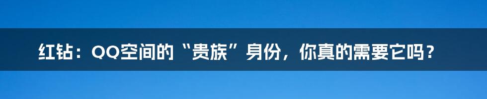 红钻：QQ空间的“贵族”身份，你真的需要它吗？