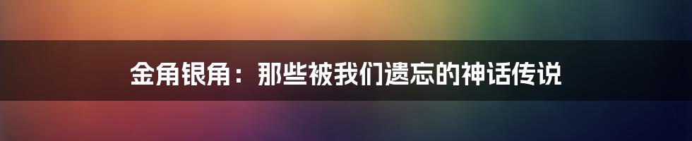 金角银角：那些被我们遗忘的神话传说