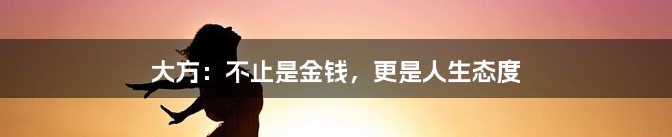 大方：不止是金钱，更是人生态度