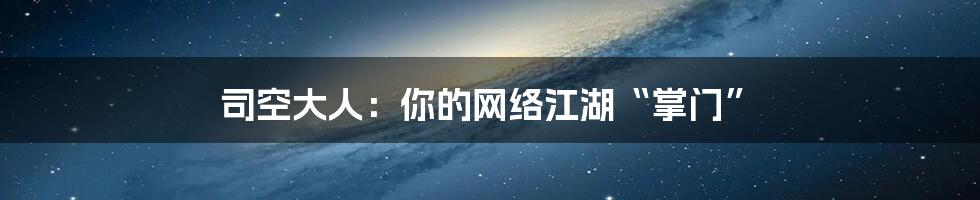 司空大人：你的网络江湖“掌门”