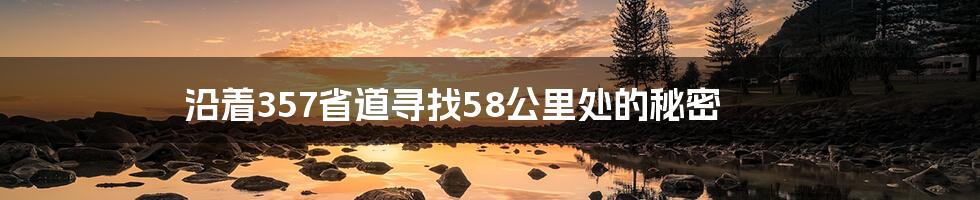 沿着357省道寻找58公里处的秘密