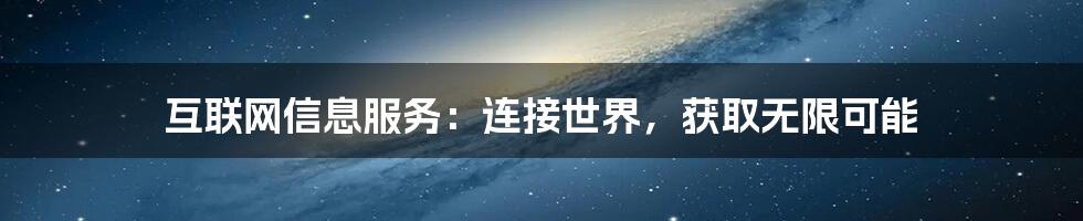 互联网信息服务：连接世界，获取无限可能