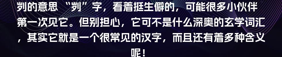 刿的意思
“刿”字，看着挺生僻的，可能很多小伙伴第一次见它。但别担心，它可不是什么深奥的玄学词汇，其实它就是一个很常见的汉字，而且还有着多种含义呢！