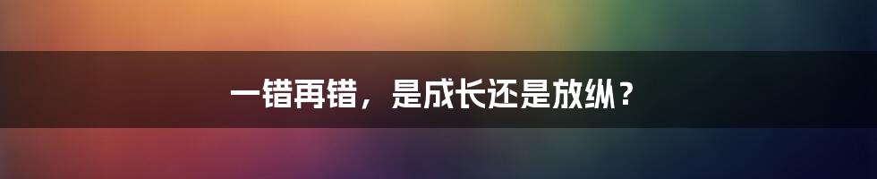 一错再错，是成长还是放纵？