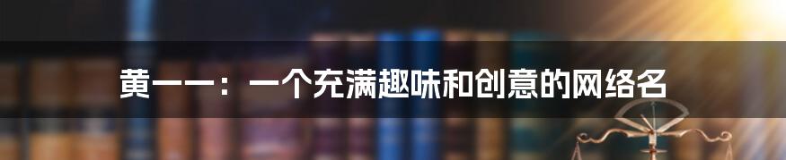 黄一一：一个充满趣味和创意的网络名