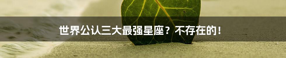 世界公认三大最强星座？不存在的！