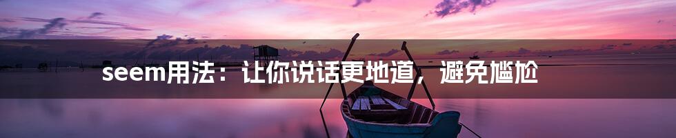 seem用法：让你说话更地道，避免尴尬