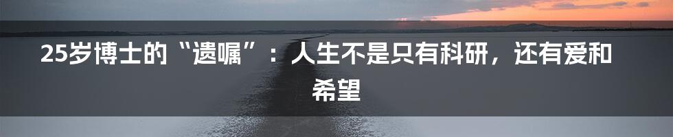 25岁博士的“遗嘱”：人生不是只有科研，还有爱和希望