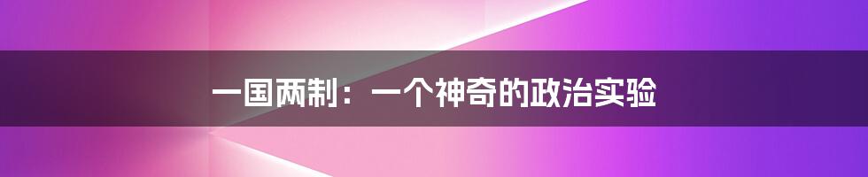 一国两制：一个神奇的政治实验