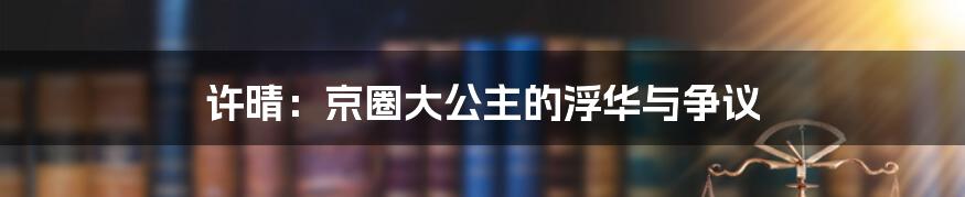 许晴：京圈大公主的浮华与争议